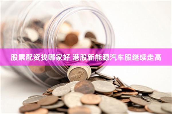 股票配资找哪家好 港股新能源汽车股继续走高