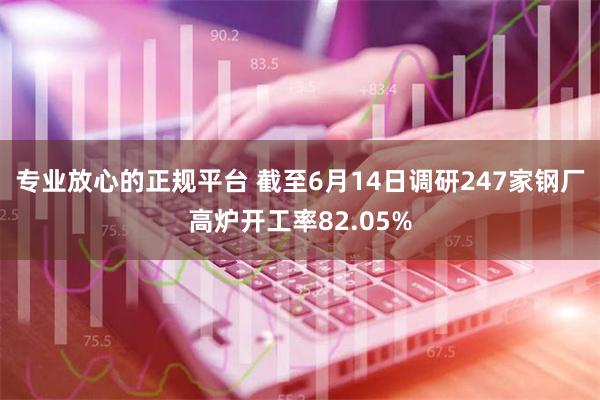 专业放心的正规平台 截至6月14日调研247家钢厂高炉开工率82.05%