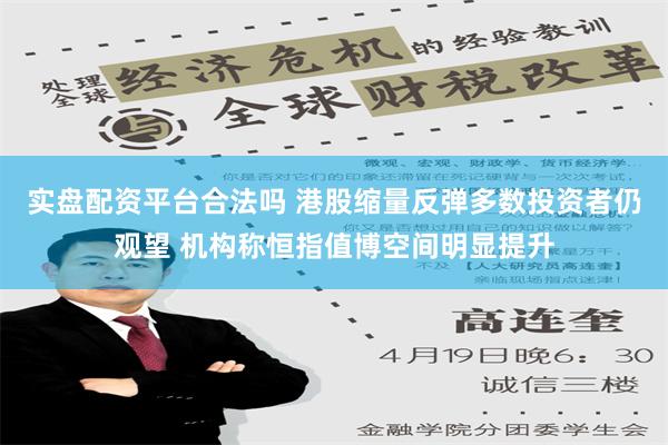 实盘配资平台合法吗 港股缩量反弹多数投资者仍观望 机构称恒指值博空间明显提升