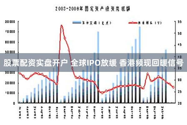 股票配资实盘开户 全球IPO放缓 香港频现回暖信号