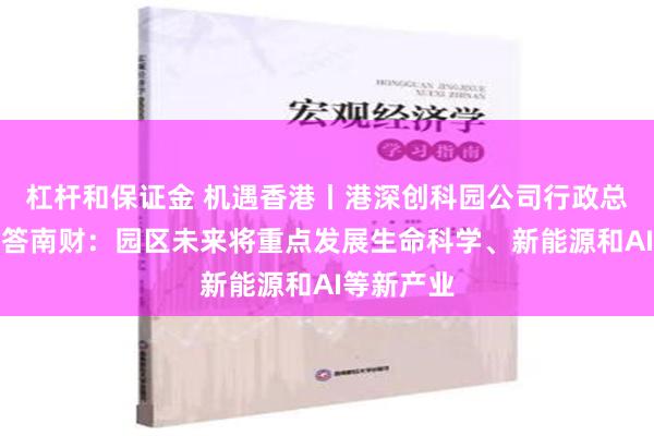 杠杆和保证金 机遇香港丨港深创科园公司行政总裁马惟善答南财：园区未来将重点发展生命科学、新能源和AI等新产业