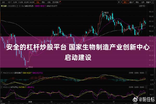 安全的杠杆炒股平台 国家生物制造产业创新中心启动建设