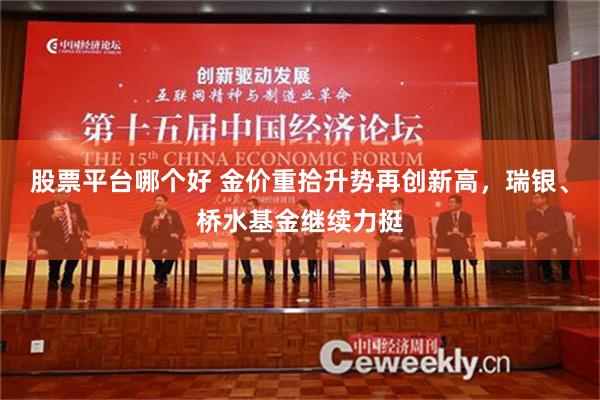 股票平台哪个好 金价重拾升势再创新高，瑞银、桥水基金继续力挺