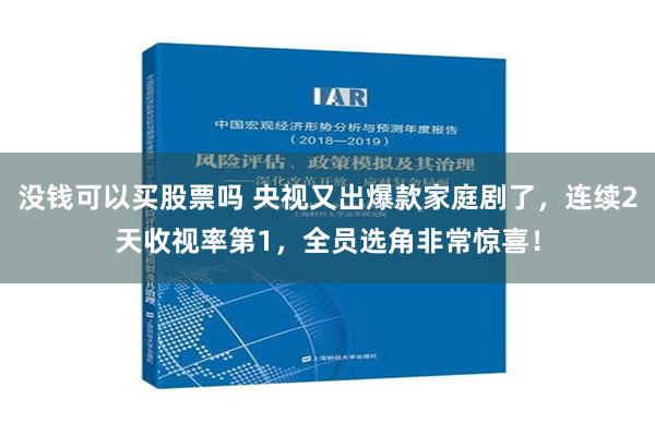 没钱可以买股票吗 央视又出爆款家庭剧了，连续2天收视率第1，全员选角非常惊喜！