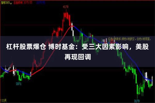 杠杆股票爆仓 博时基金：受三大因素影响，美股再现回调