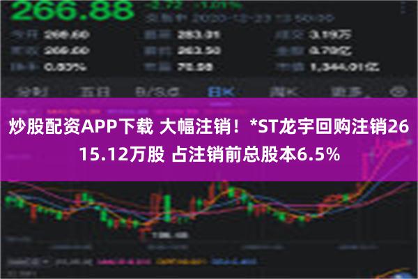 炒股配资APP下载 大幅注销！*ST龙宇回购注销2615.12万股 占注销前总股本6.5%