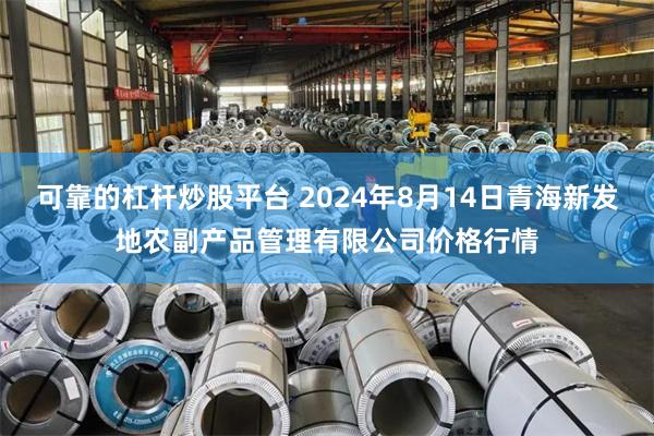 可靠的杠杆炒股平台 2024年8月14日青海新发地农副产品管理有限公司价格行情