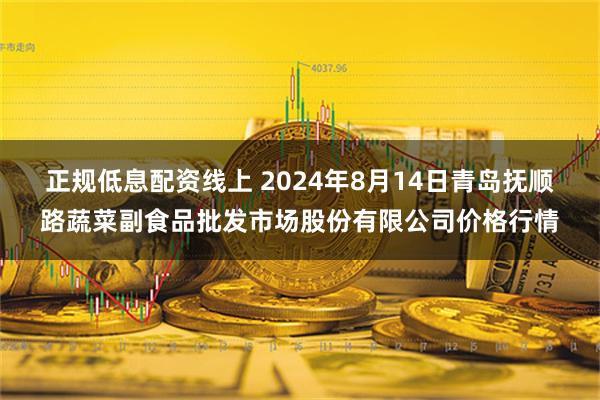 正规低息配资线上 2024年8月14日青岛抚顺路蔬菜副食品批发市场股份有限公司价格行情