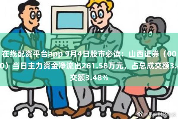 在线配资平台app 9月4日股市必读：山西证券（002500）当日主力资金净流出261.58万元，占总成交额3.48%