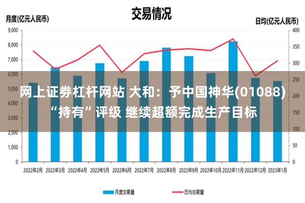 网上证劵杠杆网站 大和：予中国神华(01088)“持有”评级 继续超额完成生产目标