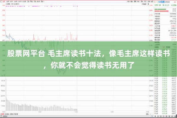 股票网平台 毛主席读书十法，像毛主席这样读书，你就不会觉得读书无用了