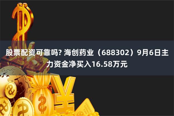 股票配资可靠吗? 海创药业（688302）9月6日主力资金净买入16.58万元