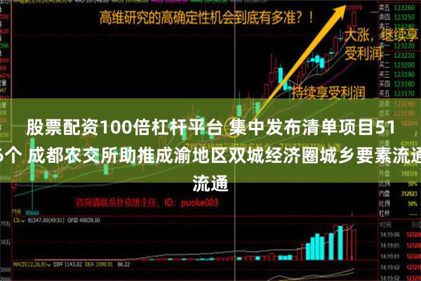 股票配资100倍杠杆平台 集中发布清单项目516个 成都农交所助推成渝地区双城经济圈城乡要素流通