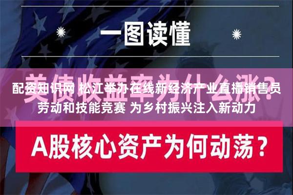 配资知识网 松江举办在线新经济产业直播销售员劳动和技能竞赛 为乡村振兴注入新动力