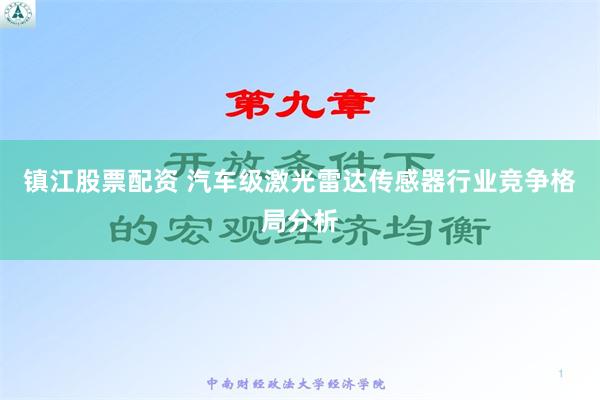 镇江股票配资 汽车级激光雷达传感器行业竞争格局分析