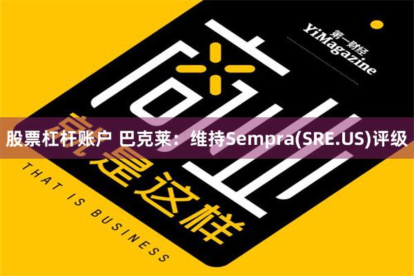 股票杠杆账户 巴克莱：维持Sempra(SRE.US)评级