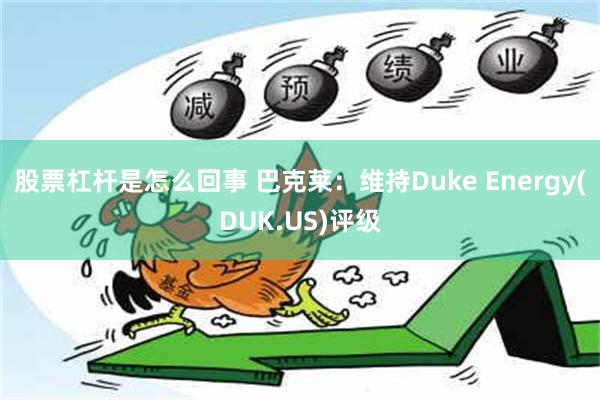 股票杠杆是怎么回事 巴克莱：维持Duke Energy(DUK.US)评级