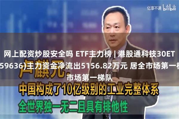 网上配资炒股安全吗 ETF主力榜 | 港股通科技30ETF(159636)主力资金净流出5156.82万元 居全市场第一梯队