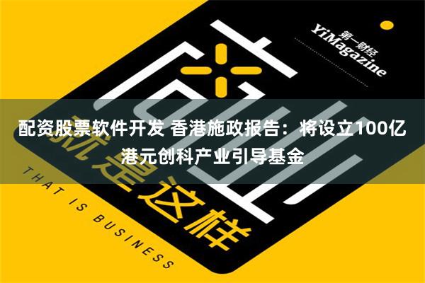 配资股票软件开发 香港施政报告：将设立100亿港元创科产业引导基金