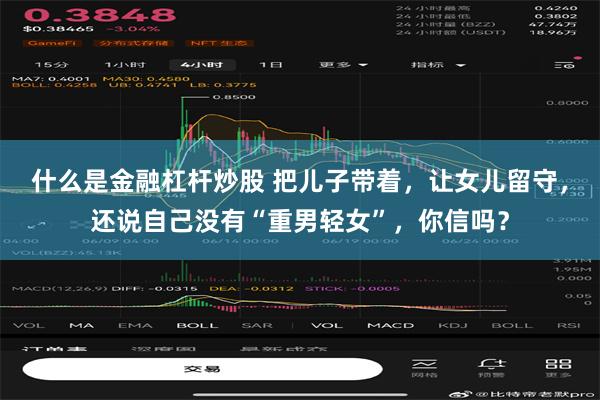 什么是金融杠杆炒股 把儿子带着，让女儿留守，还说自己没有“重男轻女”，你信吗？