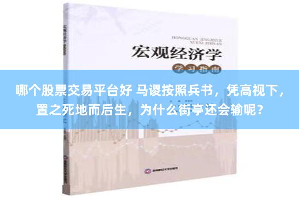 哪个股票交易平台好 马谡按照兵书，凭高视下，置之死地而后生，为什么街亭还会输呢？