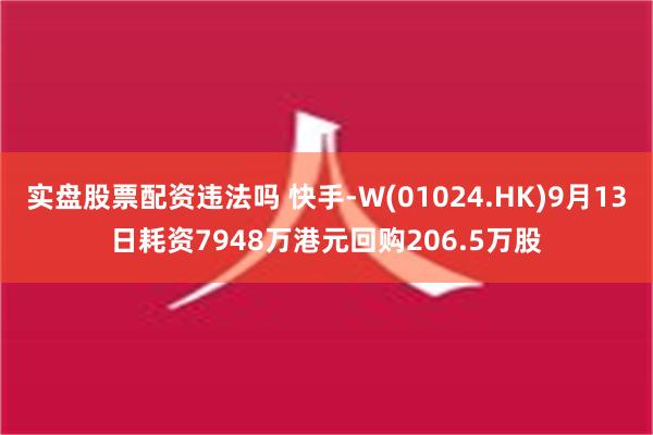 实盘股票配资违法吗 快手-W(01024.HK)9月13日耗资7948万港元回购206.5万股