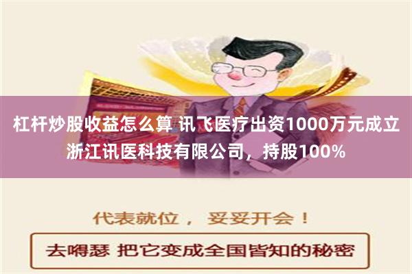 杠杆炒股收益怎么算 讯飞医疗出资1000万元成立浙江讯医科技有限公司，持股100%