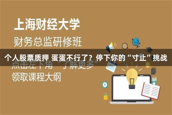 个人股票质押 蛋蛋不行了？停下你的“寸止”挑战