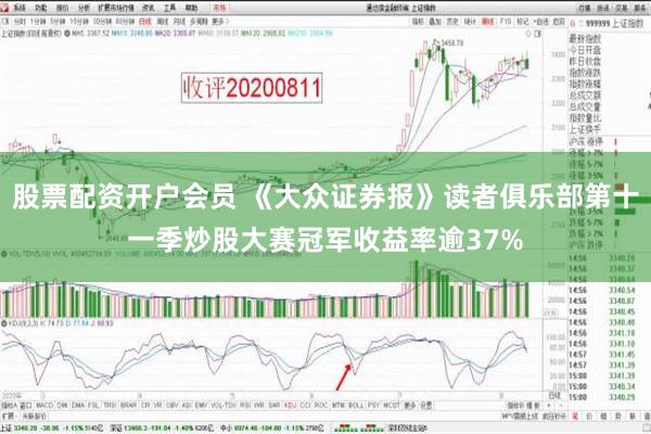 股票配资开户会员 《大众证券报》读者俱乐部第十一季炒股大赛冠军收益率逾37%