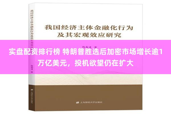 实盘配资排行榜 特朗普胜选后加密市场增长逾1万亿美元，投机欲望仍在扩大