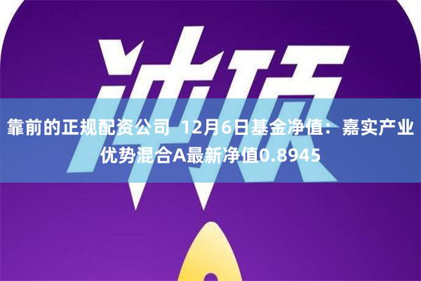 靠前的正规配资公司  12月6日基金净值：嘉实产业优势混合A最新净值0.8945