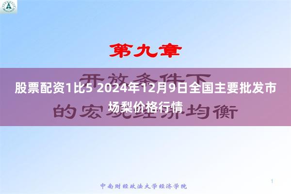 股票配资1比5 2024年12月9日全国主要批发市场梨价格行情