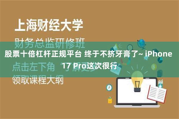 股票十倍杠杆正规平台 终于不挤牙膏了~ iPhone 17 Pro这次很行