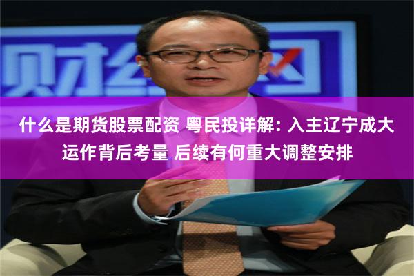 什么是期货股票配资 粤民投详解: 入主辽宁成大运作背后考量 后续有何重大调整安排