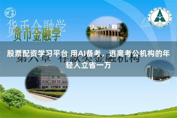 股票配资学习平台 用AI备考，逃离考公机构的年轻人立省一万