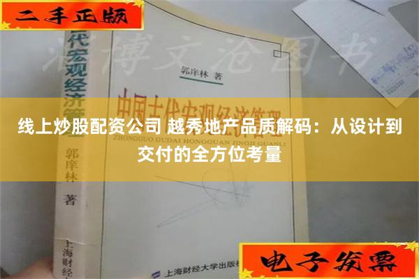 线上炒股配资公司 越秀地产品质解码：从设计到交付的全方位考量